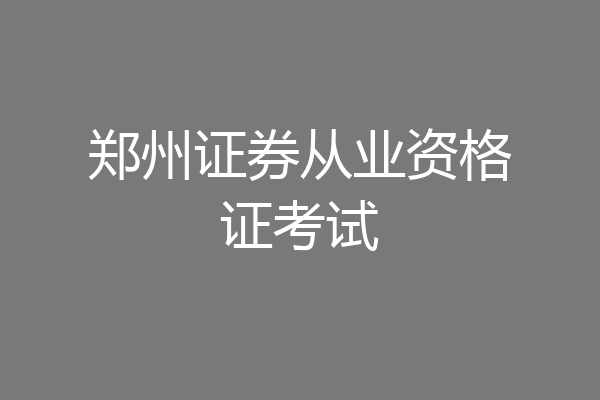 郑州证券从业资格证考试