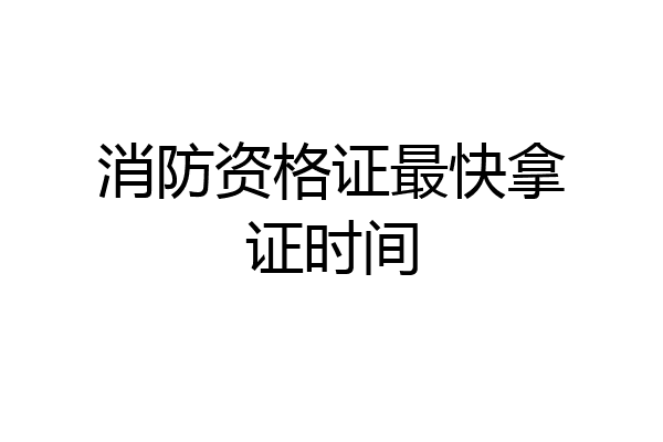 消防资格证最快拿证时间