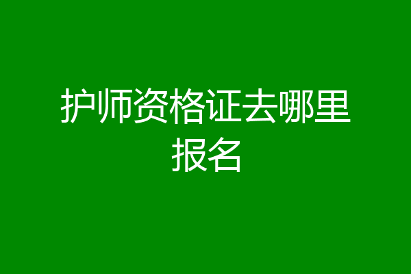 护师资格证去哪里报名