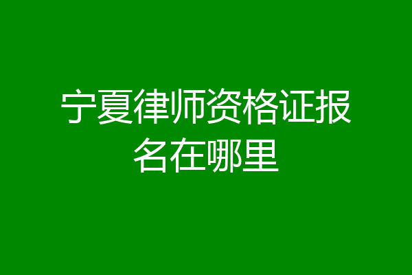宁夏律师资格证报名在哪里