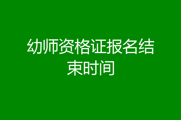 幼师资格证报名结束时间