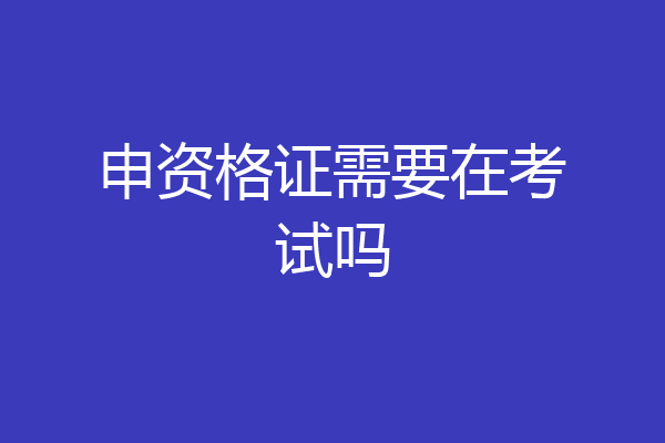 申资格证需要在考试吗