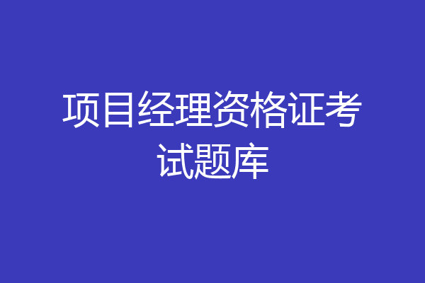 项目经理资格证考试题库