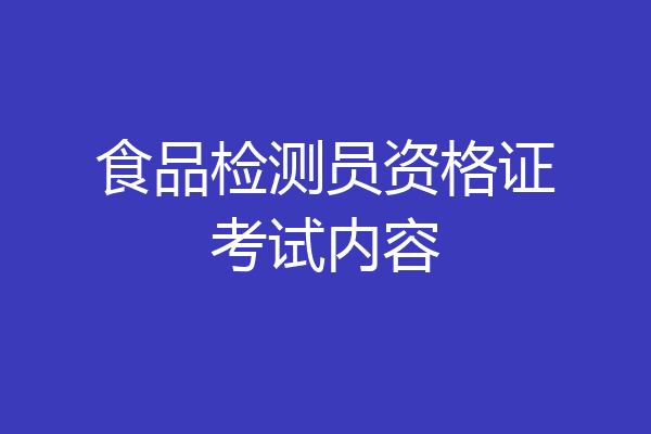 食品检测员资格证考试内容