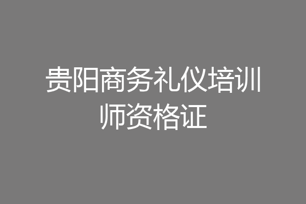 贵阳商务礼仪培训师资格证