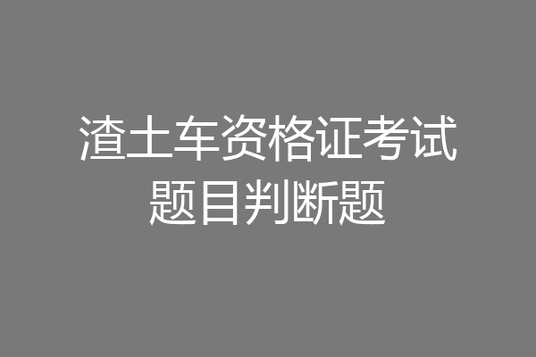 渣土车资格证考试题目判断题