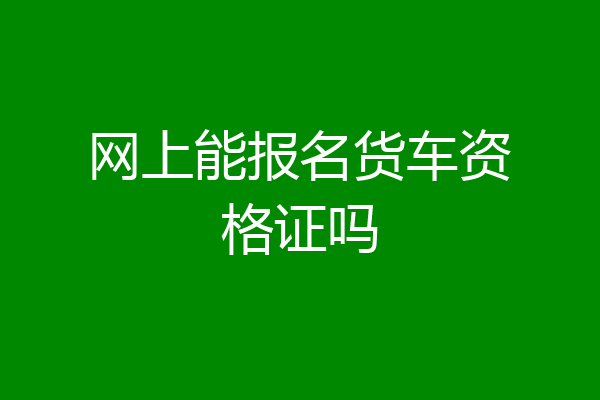 网上能报名货车资格证吗
