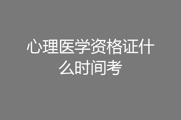 心理医学资格证什么时间考