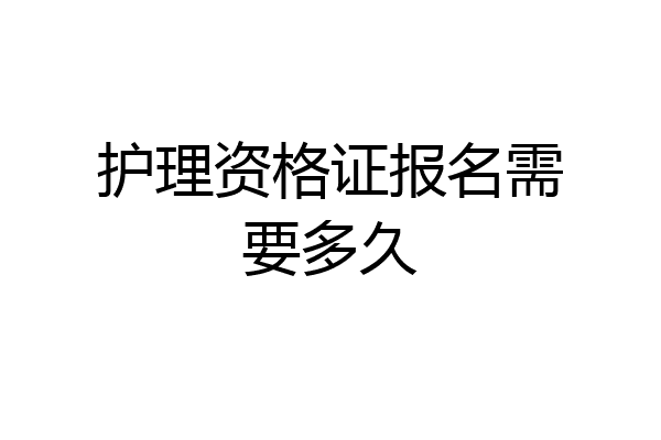 护理资格证报名需要多久
