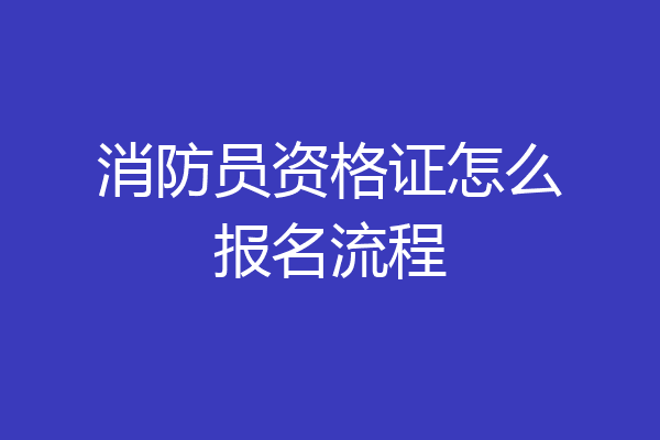 消防员资格证怎么报名流程
