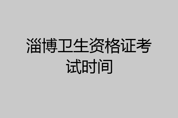 淄博卫生资格证考试时间