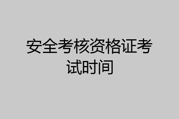安全考核资格证考试时间
