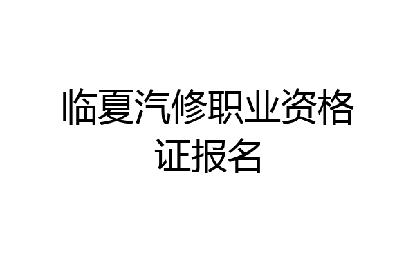 临夏汽修职业资格证报名