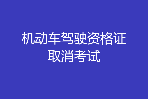 机动车驾驶资格证取消考试