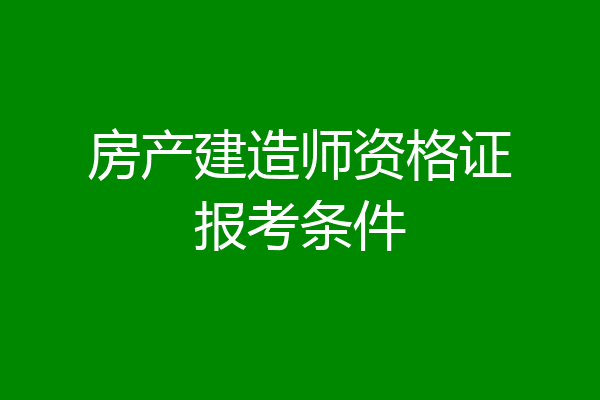 房产建造师资格证报考条件