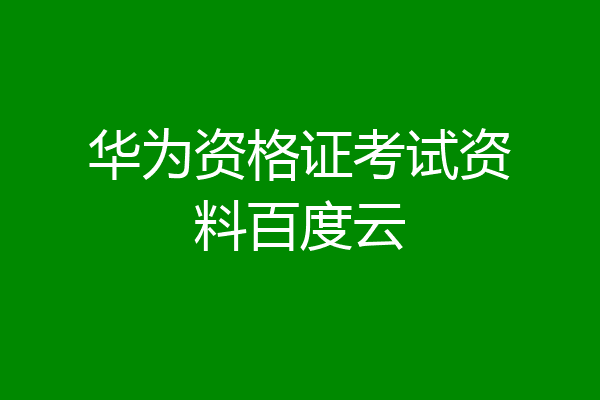 华为资格证考试资料百度云