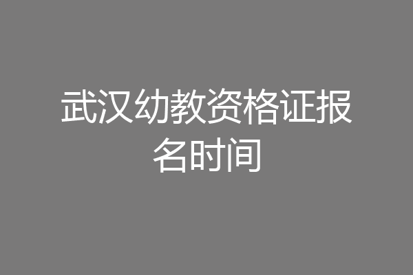 武汉幼教资格证报名时间