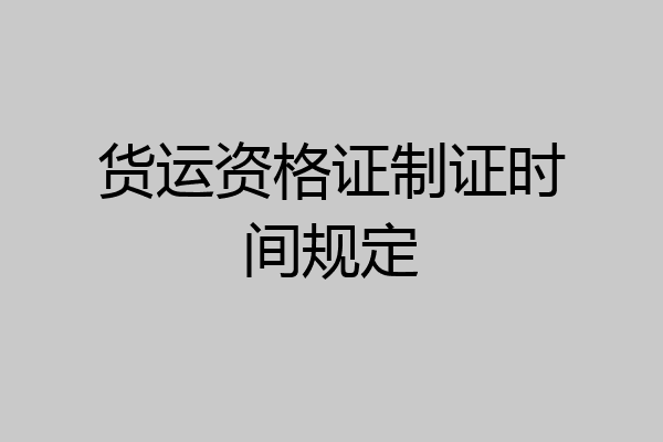 货运资格证制证时间规定