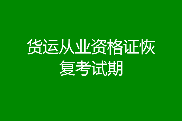 货运从业资格证恢复考试期