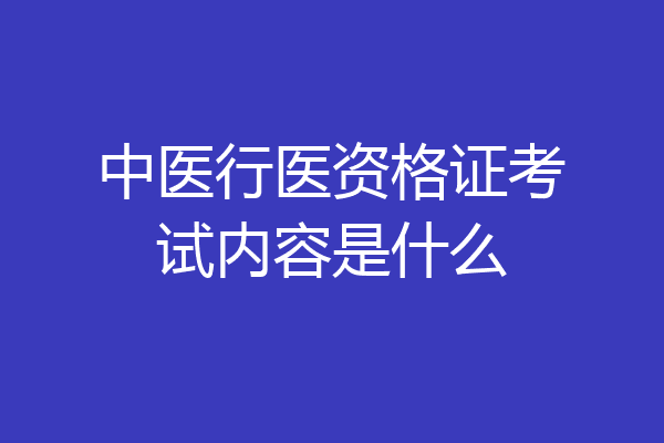 中医行医资格证考试内容是什么