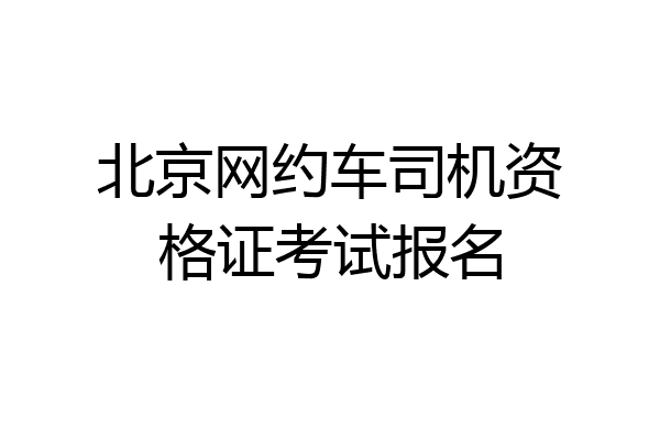 北京网约车司机资格证考试报名