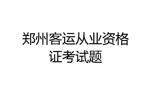 郑州客运从业资格证考试题