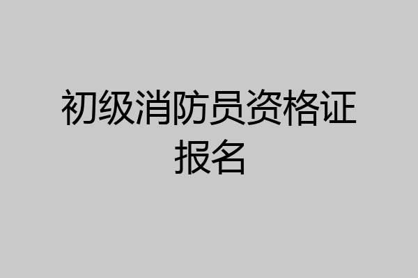 初级消防员资格证报名