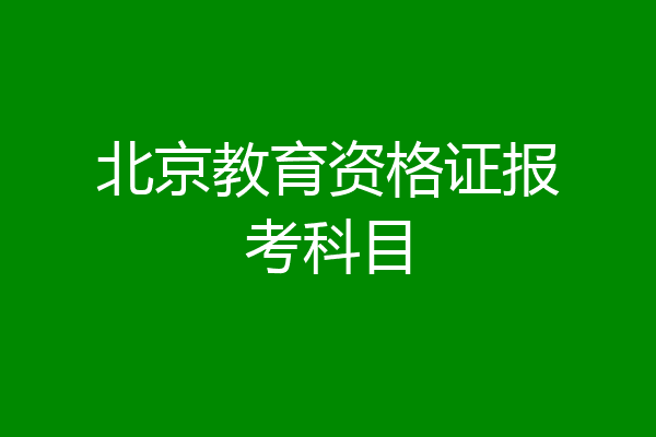 北京教育资格证报考科目