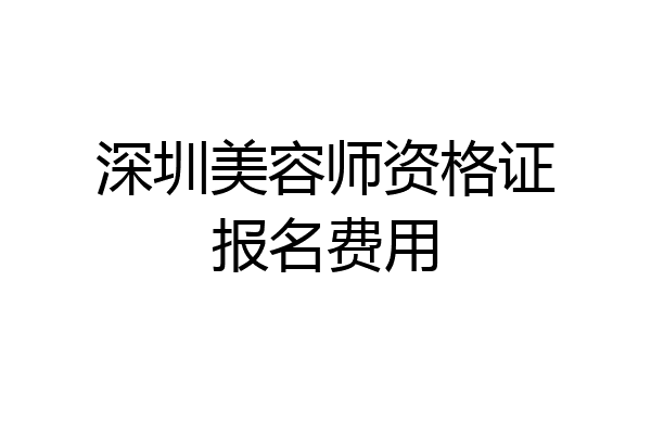 深圳美容师资格证报名费用