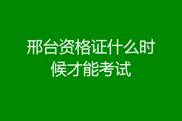 邢台资格证什么时候才能考试