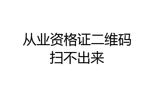 从业资格证二维码扫不出来