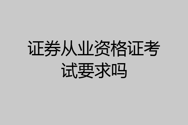 证券从业资格证考试要求吗
