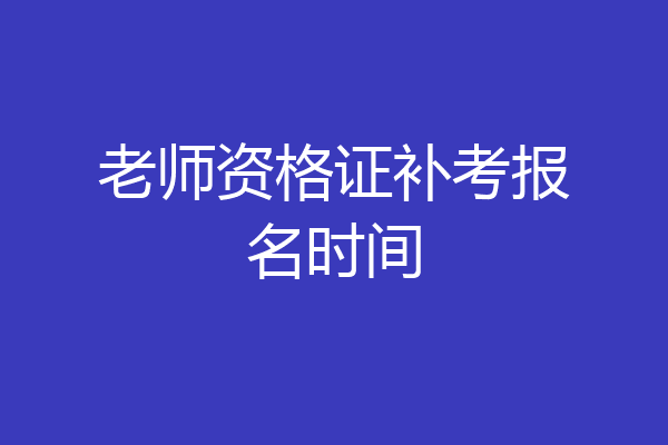 老师资格证补考报名时间