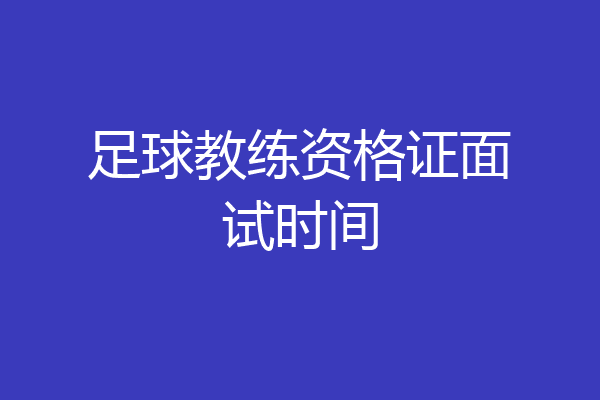 足球教练资格证面试时间