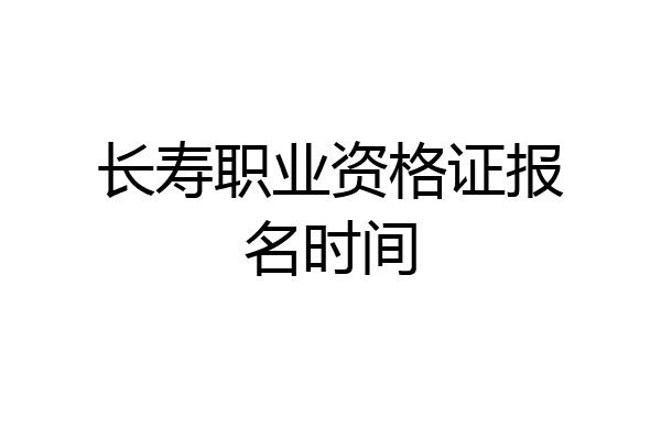 长寿职业资格证报名时间