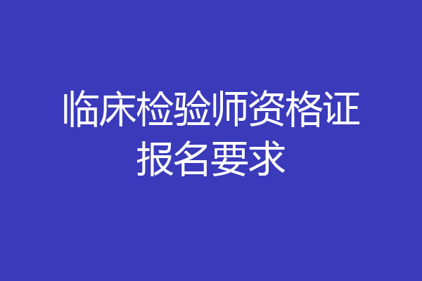 临床检验师资格证报名要求