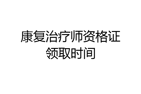 康复治疗师资格证领取时间