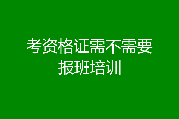 考资格证需不需要报班培训