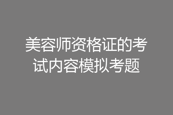 美容师资格证的考试内容模拟考题
