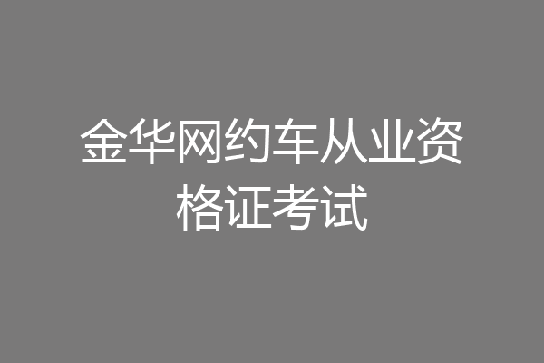 金华网约车从业资格证考试