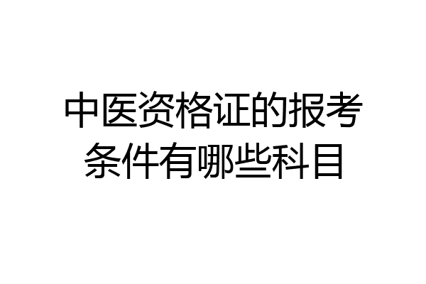 中医资格证的报考条件有哪些科目