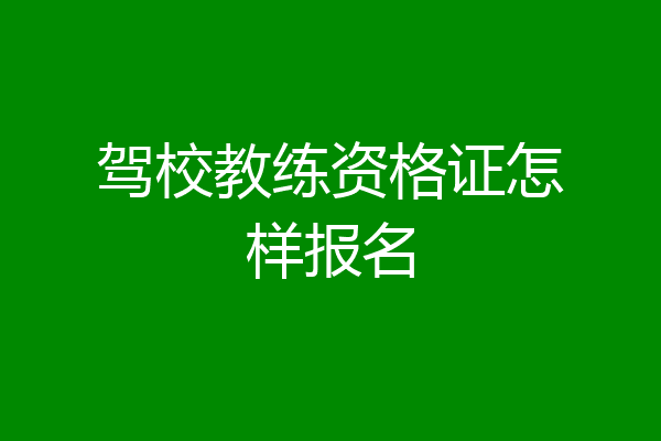 驾校教练资格证怎样报名