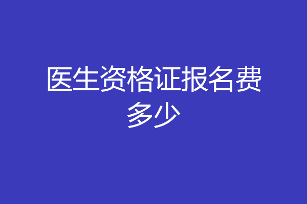 医生资格证报名费多少