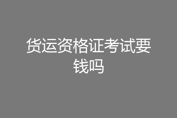 货运资格证考试要钱吗