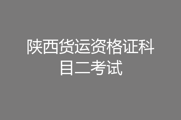 陕西货运资格证科目二考试