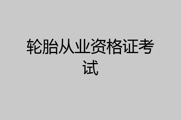 轮胎从业资格证考试
