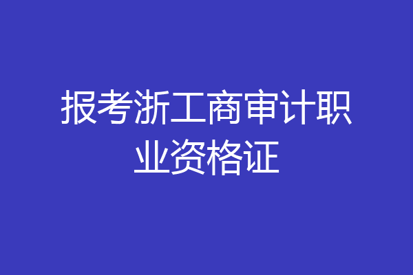 报考浙工商审计职业资格证
