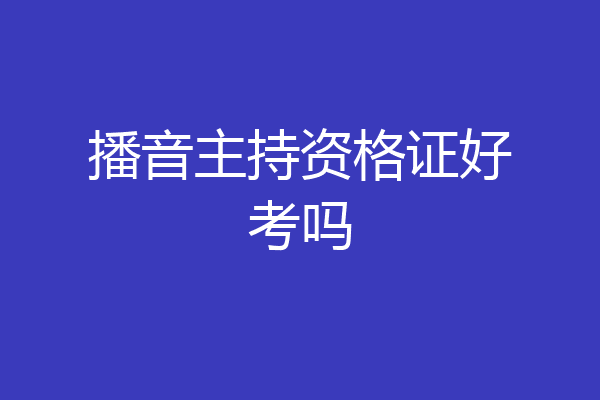 播音主持资格证好考吗