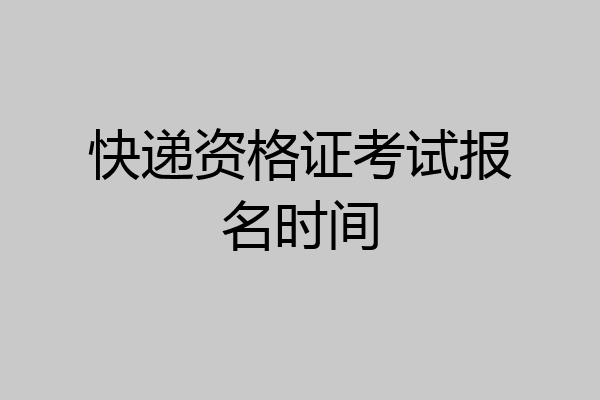 快递资格证考试报名时间