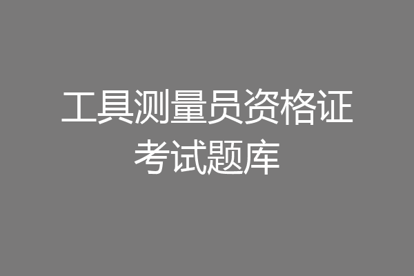 工具测量员资格证考试题库